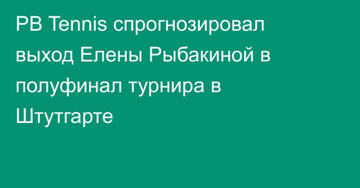 PB Tennis спрогнозировал выход Елены Рыбакиной в полуфинал турнира в Штутгарте