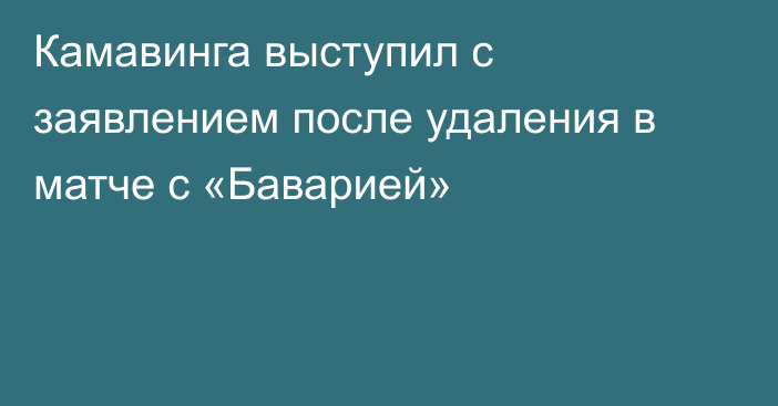 Камавинга выступил с заявлением после удаления в матче с «Баварией»