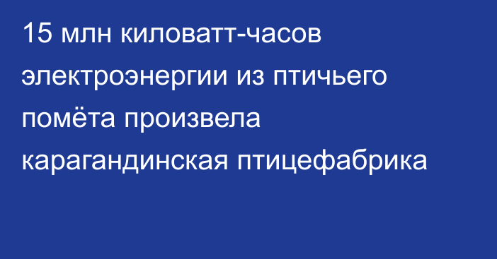 15 млн киловатт-часов электроэнергии из птичьего помёта произвела карагандинская птицефабрика