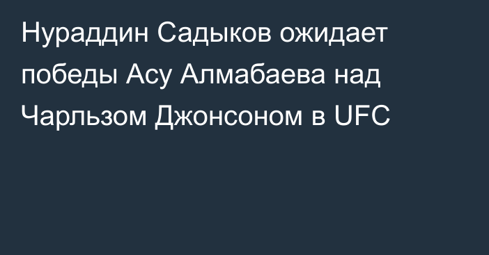 Нураддин Садыков ожидает победы Асу Алмабаева над Чарльзом Джонсоном в UFC