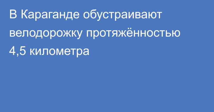 В Караганде обустраивают велодорожку протяжённостью 4,5 километра