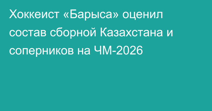 Хоккеист «Барыса» оценил состав сборной Казахстана и соперников на ЧМ-2026