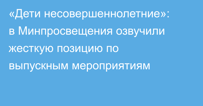 «Дети несовершеннолетние»: в Минпросвещения озвучили жесткую позицию по выпускным мероприятиям