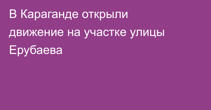 В Караганде открыли движение на участке улицы Ерубаева