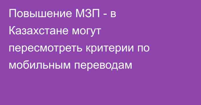 Повышение МЗП - в Казахстане могут пересмотреть критерии по мобильным переводам