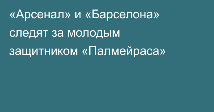 «Арсенал» и «Барселона» следят за молодым защитником «Палмейраса»