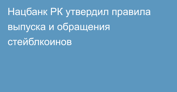 Нацбанк РК утвердил правила выпуска и обращения стейблкоинов