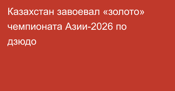 Казахстан завоевал «золото» чемпионата Азии-2026 по дзюдо