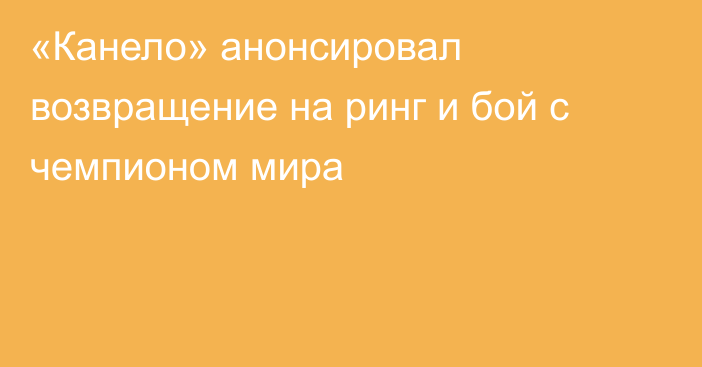 «Канело» анонсировал возвращение на ринг и бой с чемпионом мира
