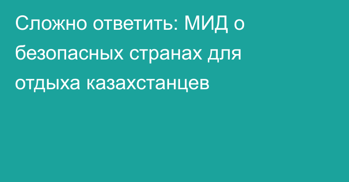 Сложно ответить: МИД о безопасных странах для отдыха казахстанцев