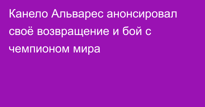 Канело Альварес анонсировал своё возвращение и бой с чемпионом мира