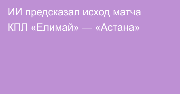ИИ предсказал исход матча КПЛ «Елимай» — «Астана»