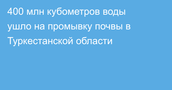 400 млн кубометров воды ушло на промывку почвы в Туркестанской области