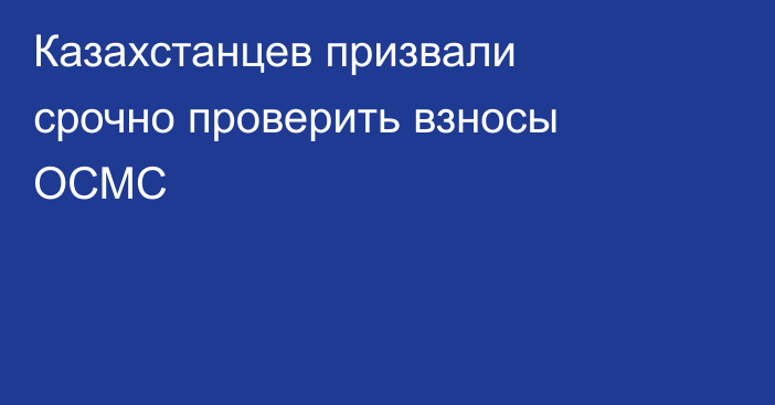 Казахстанцев призвали срочно проверить взносы ОСМС