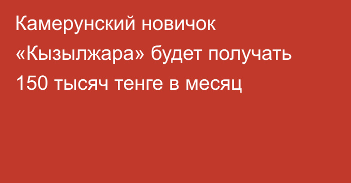 Камерунский новичок «Кызылжара» будет получать 150 тысяч тенге в месяц