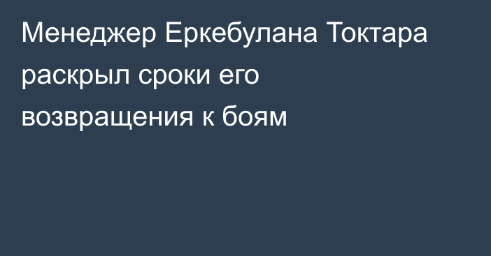 Менеджер Еркебулана Токтара раскрыл сроки его возвращения к боям