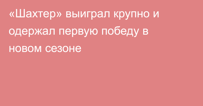«Шахтер» выиграл крупно и одержал первую победу в новом сезоне