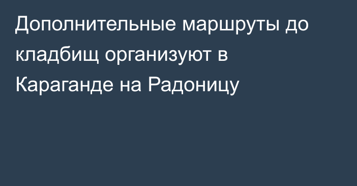 Дополнительные маршруты до кладбищ организуют в Караганде на Радоницу