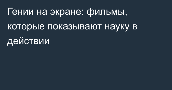 Гении на экране: фильмы, которые показывают науку в действии