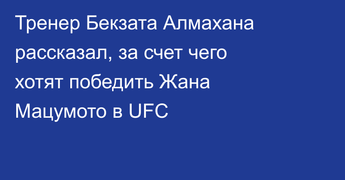Тренер Бекзата Алмахана рассказал, за счет чего хотят победить Жана Мацумото в UFC