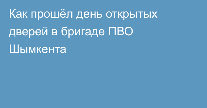 Как прошёл день открытых дверей в бригаде ПВО Шымкента