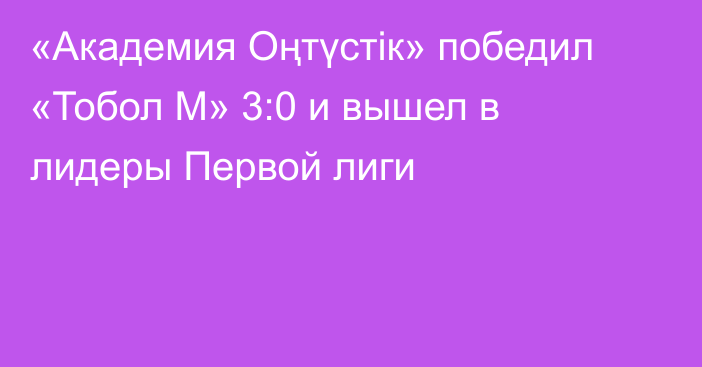 «Академия Оңтүстік» победил «Тобол М» 3:0 и вышел в лидеры Первой лиги