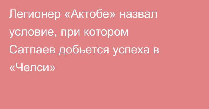 Легионер «Актобе» назвал условие, при котором Сатпаев добьется успеха в «Челси»