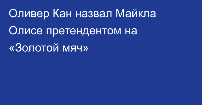 Оливер Кан назвал Майкла Олисе претендентом на «Золотой мяч»