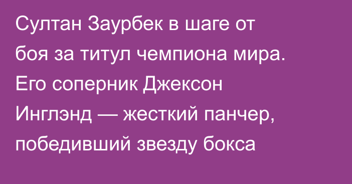 Султан Заурбек в шаге от боя за титул чемпиона мира. Его соперник Джексон Инглэнд — жесткий панчер, победивший звезду бокса