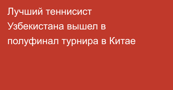 Лучший теннисист Узбекистана вышел в полуфинал турнира в Китае