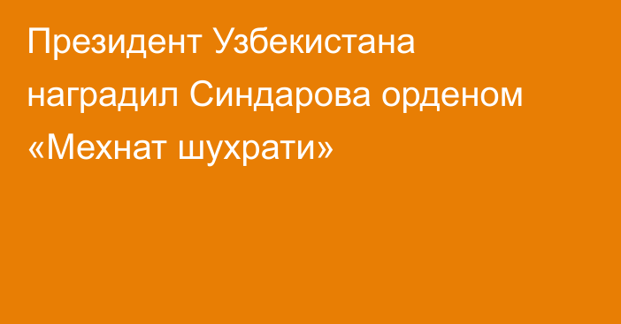 Президент Узбекистана наградил Синдарова орденом «Мехнат шухрати»