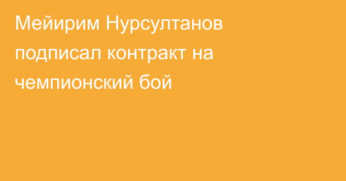 Мейирим Нурсултанов подписал контракт на чемпионский бой