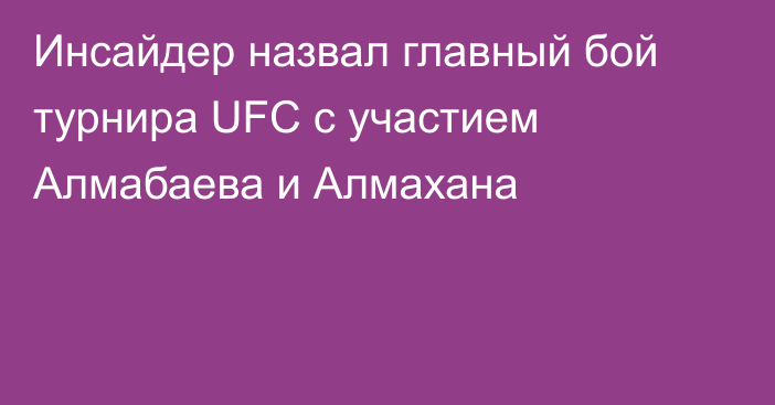 Инсайдер назвал главный бой турнира UFC с участием Алмабаева и Алмахана