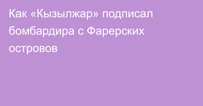 Как «Кызылжар» подписал бомбардира с Фарерских островов
