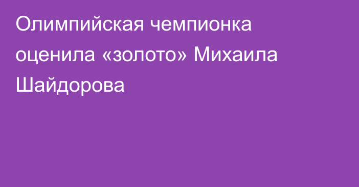 Олимпийская чемпионка оценила «золото» Михаила Шайдорова