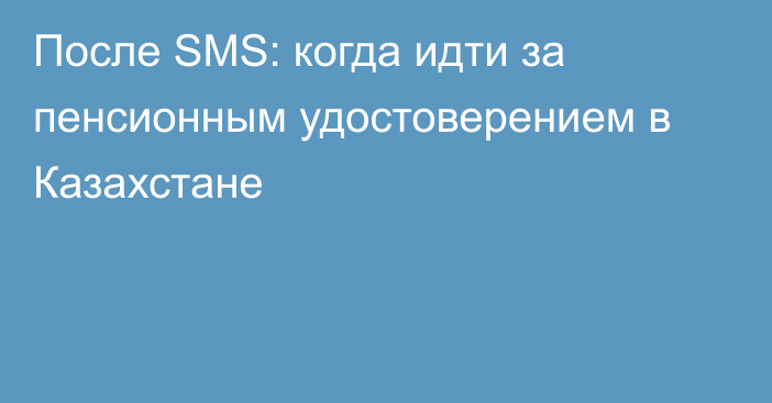 После SMS: когда идти за пенсионным удостоверением в Казахстане