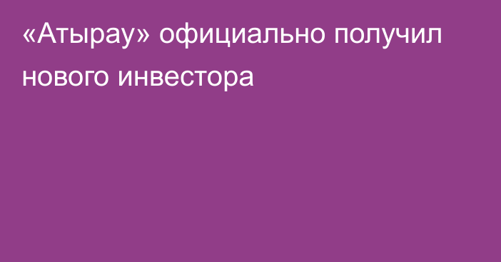 «Атырау» официально получил нового инвестора
