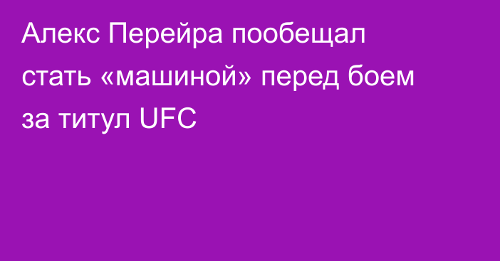 Алекс Перейра пообещал стать «машиной» перед боем за титул UFC