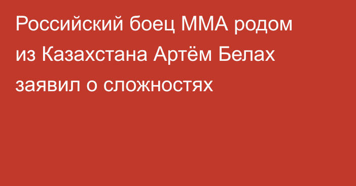 Российский боец ММА родом из Казахстана Артём Белах заявил о сложностях