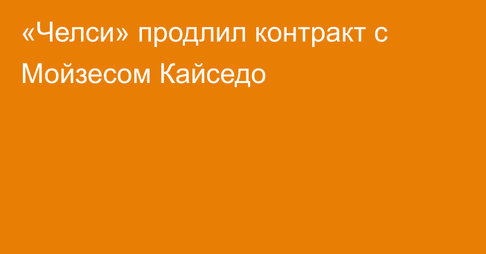 «Челси» продлил контракт с Мойзесом Кайседо