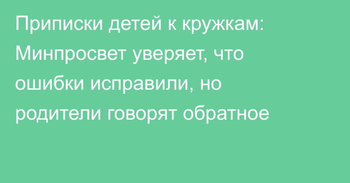 Приписки детей к кружкам: Минпросвет уверяет, что ошибки исправили, но родители говорят обратное