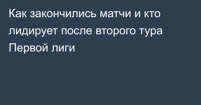 Как закончились матчи и кто лидирует после второго тура Первой лиги