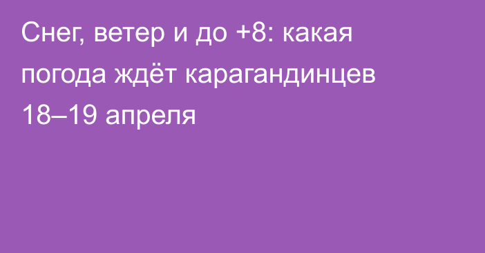 Снег, ветер и до +8: какая погода ждёт карагандинцев 18–19 апреля