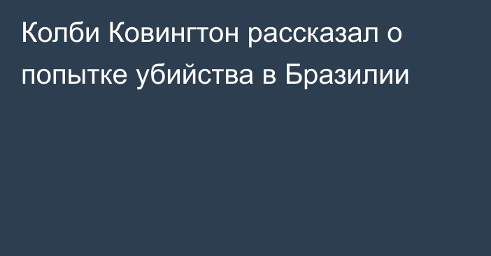 Колби Ковингтон рассказал о попытке убийства в Бразилии