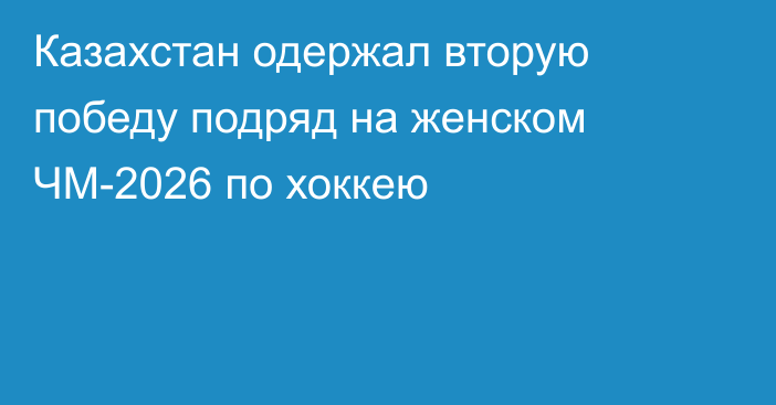 Казахстан одержал вторую победу подряд на женском ЧМ-2026 по хоккею