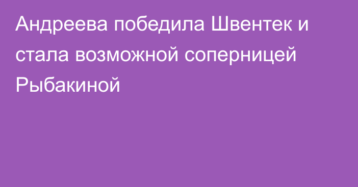 Андреева победила Швентек и стала возможной соперницей Рыбакиной