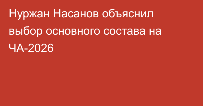 Нуржан Насанов объяснил выбор основного состава на ЧА-2026