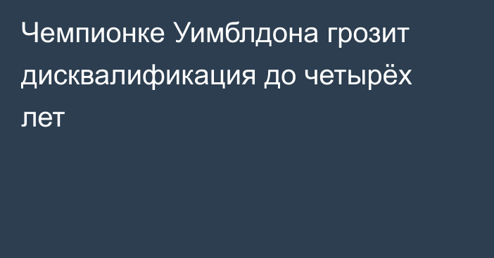 Чемпионке Уимблдона грозит дисквалификация до четырёх лет