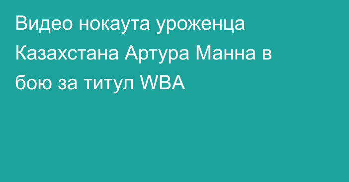 Видео нокаута уроженца Казахстана Артура Манна в бою за титул WBA
