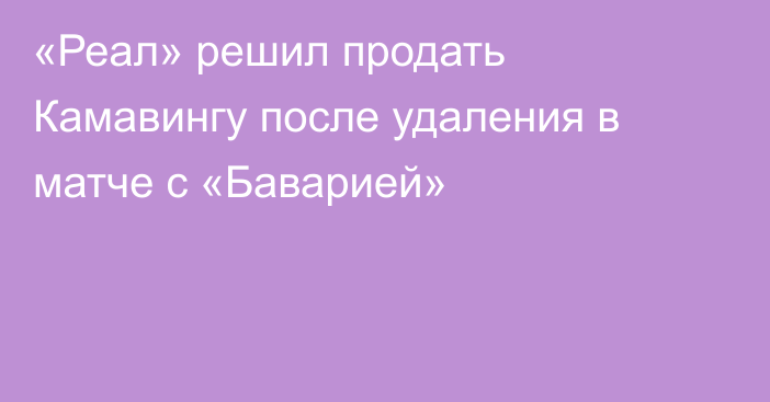 «Реал» решил продать Камавингу после удаления в матче с «Баварией»